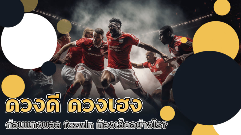 ดวงดี ดวงเฮง ก่อนแทงบอล fazwin ต้องเช็คอย่างไร?