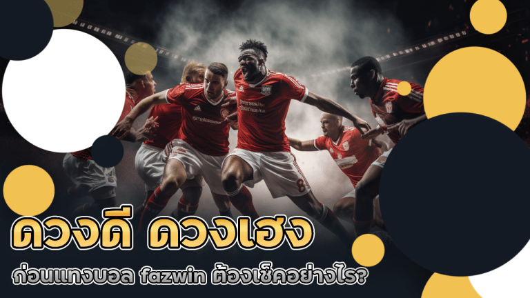 ดวงดี ดวงเฮง ก่อนแทงบอล fazwin ต้องเช็คอย่างไร?