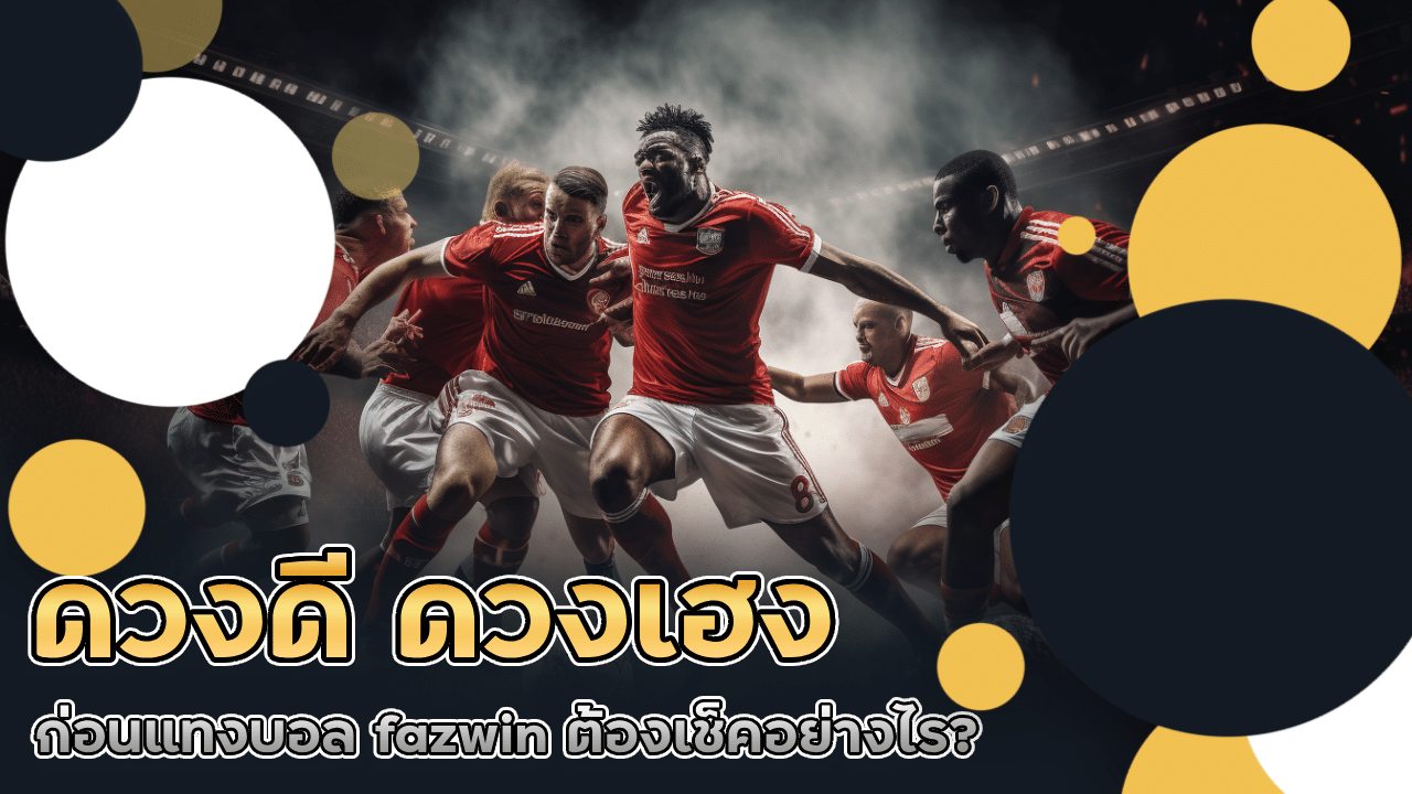 ดวงดี ดวงเฮง ก่อนแทงบอล fazwin ต้องเช็คอย่างไร?